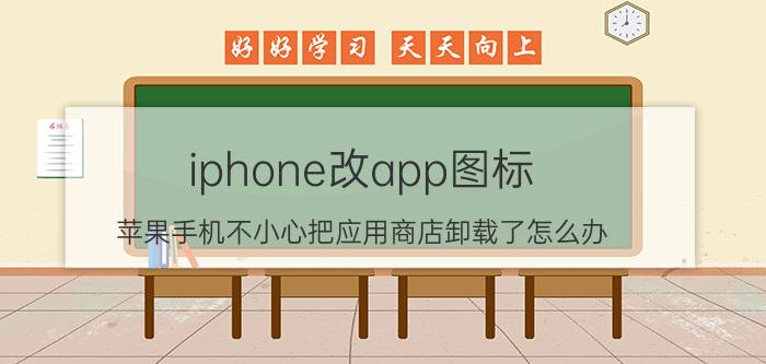 iphone改app图标 苹果手机不小心把应用商店卸载了怎么办？